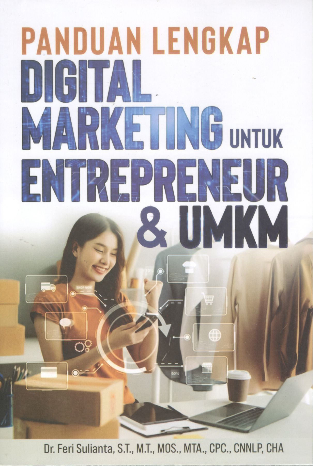Panduan lengkap digital marketing untuk entrepreneur & UMKM: sukses menjadi boss di bisnis online & ofline / Dr. feri Sulianta, S.T., M.T., MOS., MTA., CPC., CNNLP, CHA